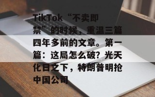 TikTok“不卖即禁”的时候，重温三篇四年多前的文章。第一篇：这局怎么破？光天化日之下，特朗普明抢中国公司