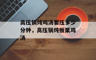 高压锅炖鸡汤要压多少分钟，高压锅炖板栗鸡汤
