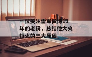 一位关注雷军微博11年的老粉，总结他大火特火的三大原因