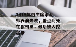 1915年逃生魔术大师表演失败，差点闷死在棺材里，最后被人挖出来