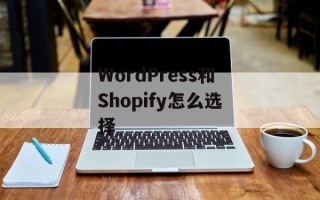 WordPress和Shopify怎么选择