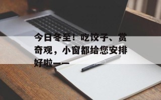 今日冬至！吃饺子、赏奇观，小窗都给您安排好啦——