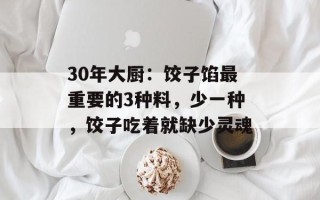 30年大厨：饺子馅最重要的3种料，少一种，饺子吃着就缺少灵魂