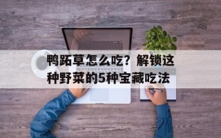 鸭跖草怎么吃？解锁这种野菜的5种宝藏吃法