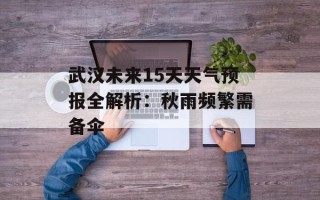 武汉未来15天天气预报全解析：秋雨频繁需备伞