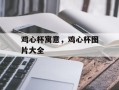 鸡心杯寓意，鸡心杯图片大全