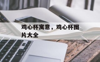 鸡心杯寓意，鸡心杯图片大全