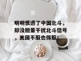 明明恨透了中国北斗，却没胆量干扰北斗信号，美国不服也得服！