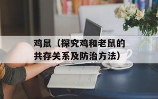鸡鼠（探究鸡和老鼠的共存关系及防治方法）