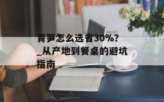 青笋怎么选省30%？_从产地到餐桌的避坑指南
