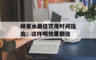 蜂蜜水最佳饮用时间指南：这样喝效果翻倍