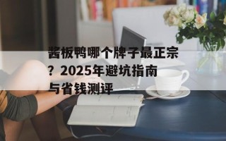 酱板鸭哪个牌子最正宗？2025年避坑指南与省钱测评