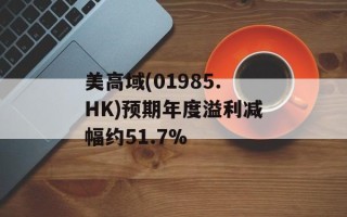 美高域(01985.HK)预期年度溢利减幅约51.7%