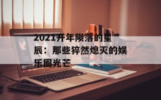 2021开年陨落的星辰：那些猝然熄灭的娱乐圈光芒