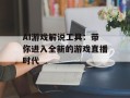AI游戏解说工具：带你进入全新的游戏直播时代