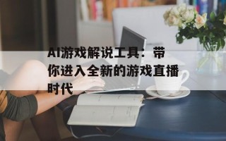 AI游戏解说工具：带你进入全新的游戏直播时代