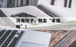 河海饺子，飘出“幸福味”！