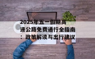 2025年五一假期高速公路免费通行全指南：政策解读与出行建议