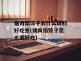猪肉馅饺子放什么调料好吃些(猪肉馅饺子怎么调好吃)
