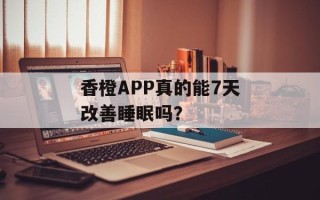 香橙APP真的能7天改善睡眠吗？