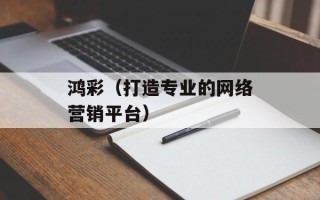 鸿彩（打造专业的网络营销平台）