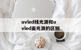uvled线光源和uvled面光源的区别