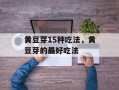 黄豆芽15种吃法，黄豆芽的最好吃法