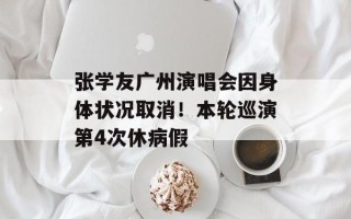 张学友广州演唱会因身体状况取消！本轮巡演第4次休病假