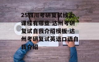 25四川考研复试线上课程有哪些-达州考研复试自我介绍模板-达州考研复试英语口语自我介绍