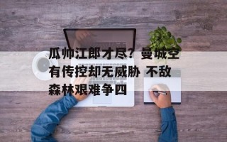 瓜帅江郎才尽？曼城空有传控却无威胁 不敌森林艰难争四