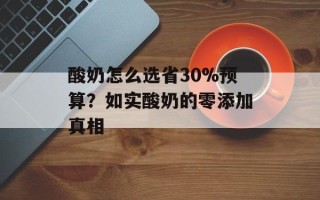 酸奶怎么选省30%预算？如实酸奶的零添加真相