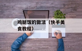 鸡腿饭的做法（快手美食教程）