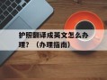 护照翻译成英文怎么办理？（办理指南）