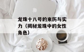 龙珠十八号的来历与实力（揭秘龙珠中的女性角色）