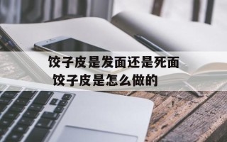 饺子皮是发面还是死面 饺子皮是怎么做的