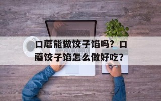 口蘑能做饺子馅吗？口蘑饺子馅怎么做好吃？