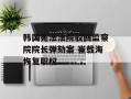 韩国宪法法院驳回监察院院长弹劾案 崔载海恢复职权