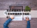 怎么拌猪肉饺子馅好吃(怎样拌猪肉饺子馅好吃)
