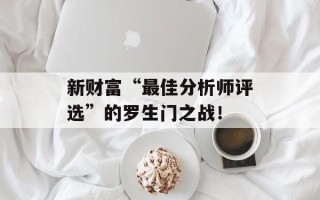 新财富“最佳分析师评选”的罗生门之战！