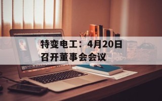 特变电工：4月20日召开董事会会议