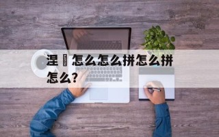 涅槃怎么怎么拼怎么拼怎么？