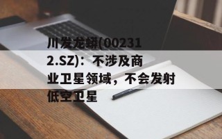 川发龙蟒(002312.SZ)：不涉及商业卫星领域，不会发射低空卫星