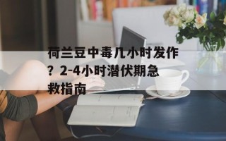 荷兰豆中毒几小时发作？2-4小时潜伏期急救指南