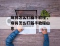 麻将怎么打新手教程，麻将怎么打新手教程山东