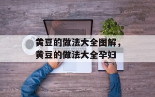 黄豆的做法大全图解，黄豆的做法大全孕妇