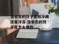 没包完的饺子皮放冷藏还是冷冻 没包完的饺子皮怎么保存