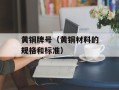 黄铜牌号（黄铜材料的规格和标准）