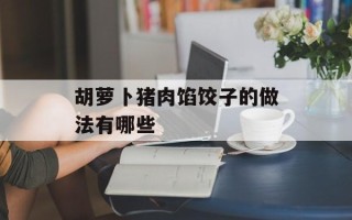 胡萝卜猪肉馅饺子的做法有哪些