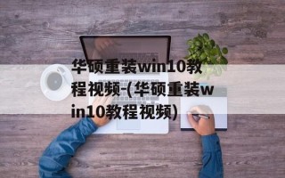 华硕重装win10教程视频-(华硕重装win10教程视频)