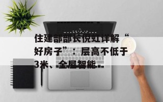 住建部部长倪虹详解“好房子”：层高不低于3米、全屋智能